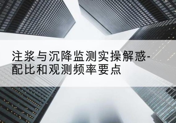 秀峰水泥浆配比不当会不会造成注浆管堵管？-注浆与沉降监测实操解惑-配比和观测频率要点